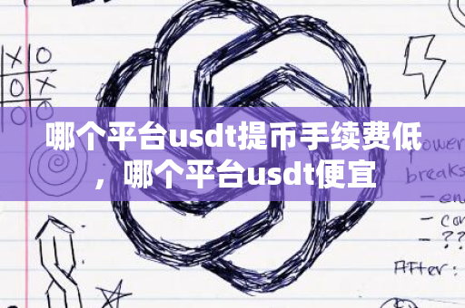 哪个平台usdt提币手续费低，哪个平台usdt便宜