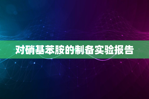 对硝基苯胺的制备实验报告