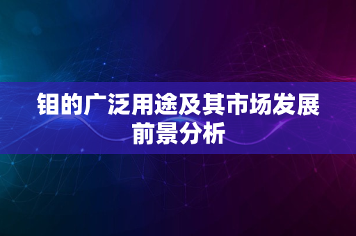 钼的广泛用途及其市场发展前景分析