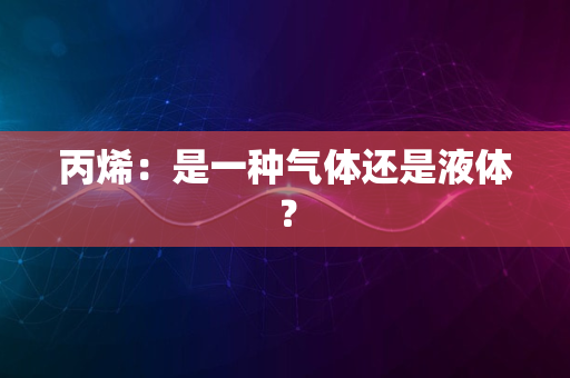 丙烯：是一种气体还是液体？