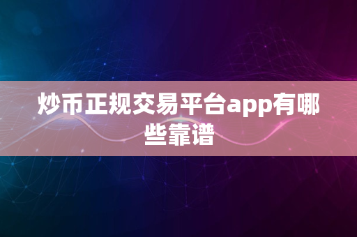 炒币正规交易平台app有哪些靠谱