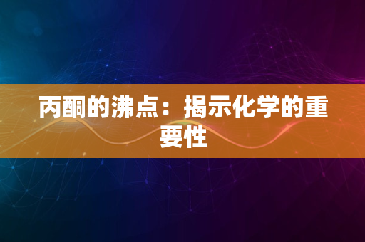 丙酮的沸点：揭示化学的重要性