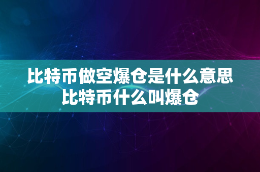 比特币做空爆仓是什么意思比特币什么叫爆仓