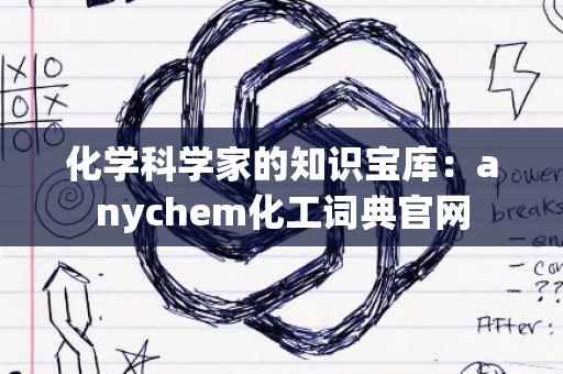 化学科学家的知识宝库：anychem化工词典官网