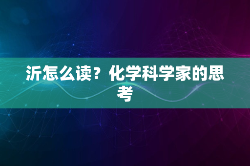 沂怎么读？化学科学家的思考