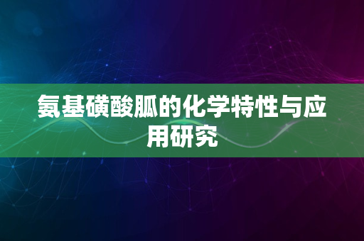 氨基磺酸胍的化学特性与应用研究