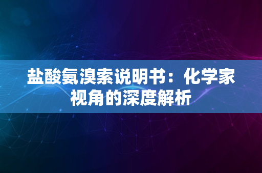 盐酸氨溴索说明书：化学家视角的深度解析