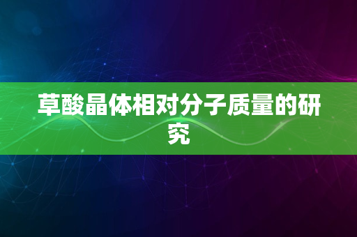 草酸晶体相对分子质量的研究