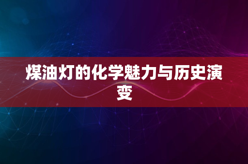 煤油灯的化学魅力与历史演变