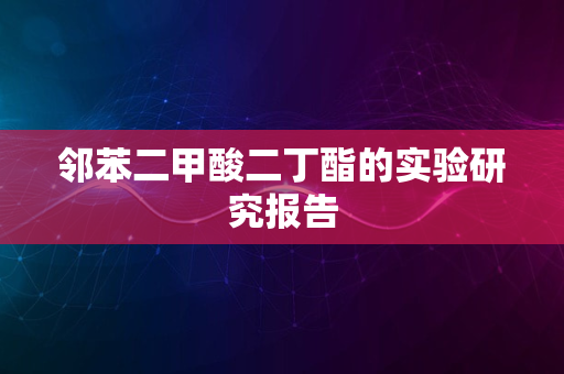 邻苯二甲酸二丁酯的实验研究报告