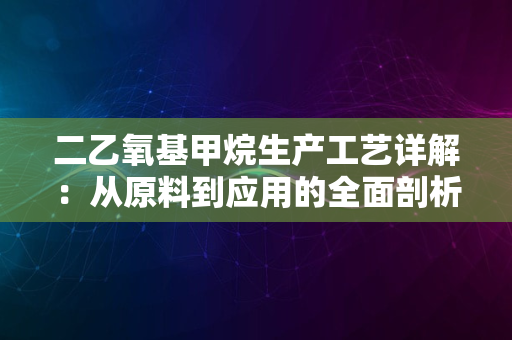 二乙氧基甲烷生产工艺详解：从原料到应用的全面剖析