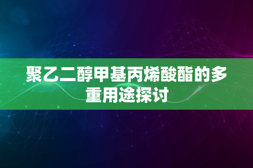 聚乙二醇甲基丙烯酸酯的多重用途探讨