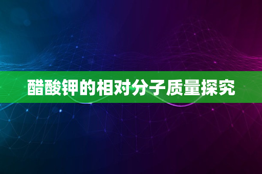 醋酸钾的相对分子质量探究