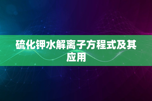 硫化钾水解离子方程式及其应用