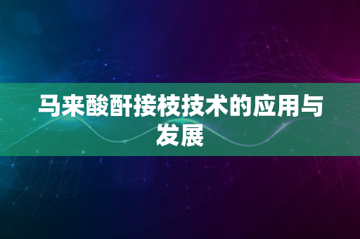 马来酸酐接枝技术的应用与发展