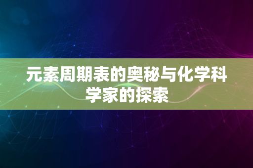 元素周期表的奥秘与化学科学家的探索