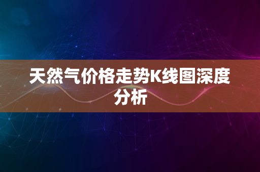 天然气价格走势K线图深度分析