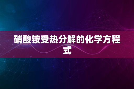 硝酸铵受热分解的化学方程式