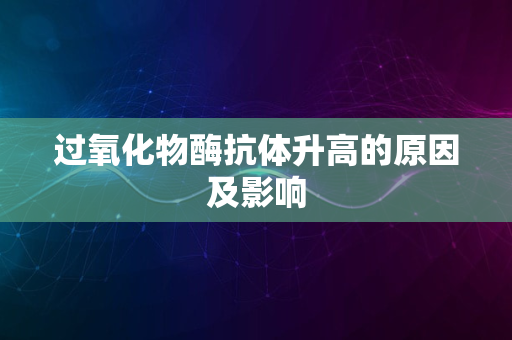 过氧化物酶抗体升高的原因及影响