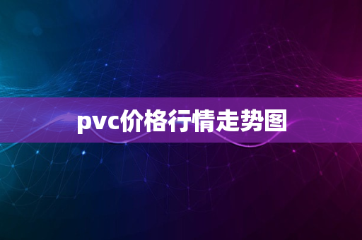 pvc价格行情走势图