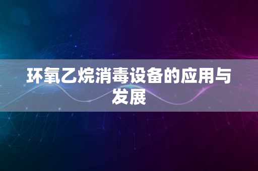 环氧乙烷消毒设备的应用与发展