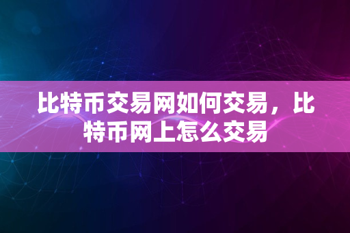 比特币交易网如何交易，比特币网上怎么交易