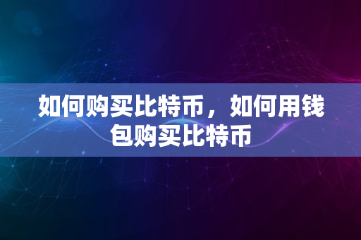 如何购买比特币，如何用钱包购买比特币