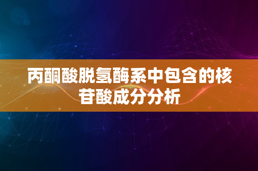 丙酮酸脱氢酶系中包含的核苷酸成分分析