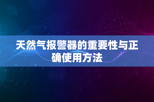 天然气报警器的重要性与正确使用方法