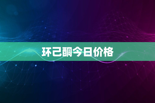 环己酮今日价格