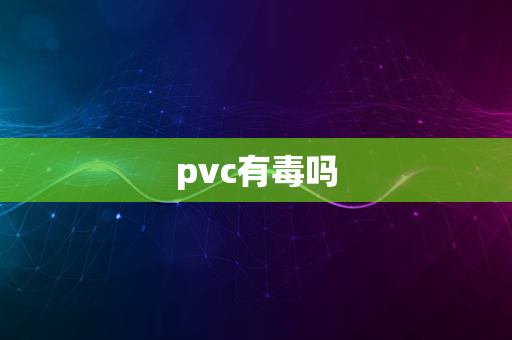 pvc有毒吗