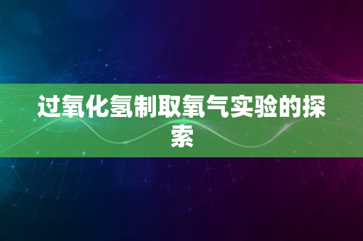 过氧化氢制取氧气实验的探索