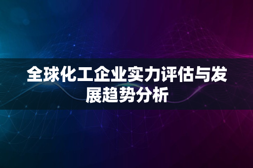 全球化工企业实力评估与发展趋势分析