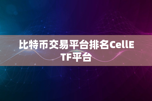 比特币交易平台排名CellETF平台