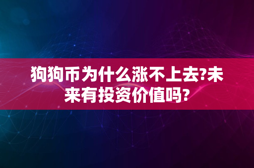 狗狗币为什么涨不上去?未来有投资价值吗?