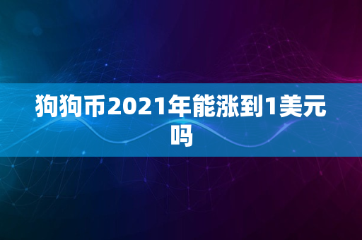 狗狗币2021年能涨到1美元吗