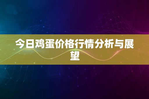 今日鸡蛋价格行情分析与展望