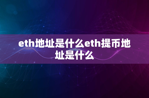 eth地址是什么eth提币地址是什么