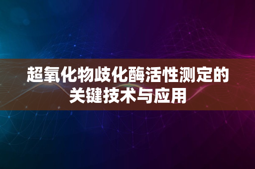 超氧化物歧化酶活性测定的关键技术与应用