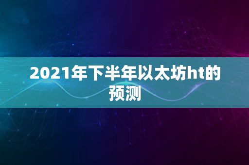 2021年下半年以太坊ht的预测