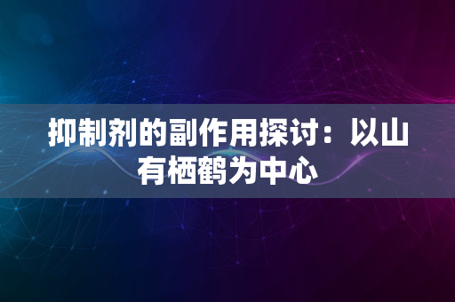 抑制剂的副作用探讨：以山有栖鹤为中心