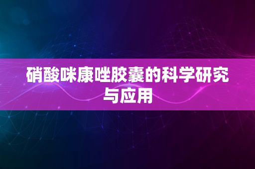 硝酸咪康唑胶囊的科学研究与应用