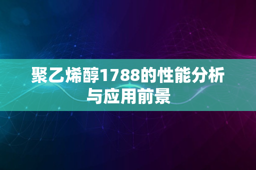 聚乙烯醇1788的性能分析与应用前景