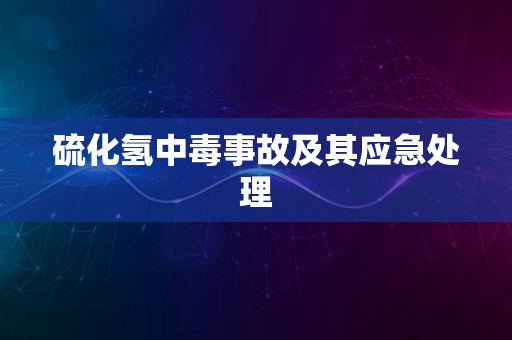 硫化氢中毒事故及其应急处理