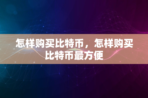 怎样购买比特币，怎样购买比特币最方便