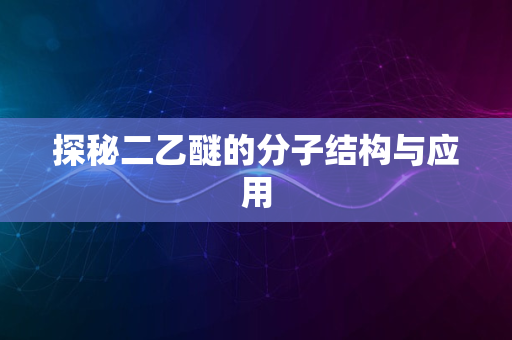 探秘二乙醚的分子结构与应用