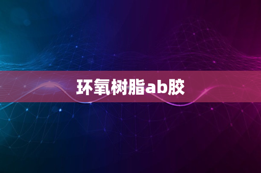 环氧树脂ab胶