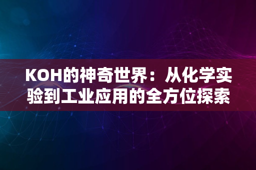 KOH的神奇世界：从化学实验到工业应用的全方位探索