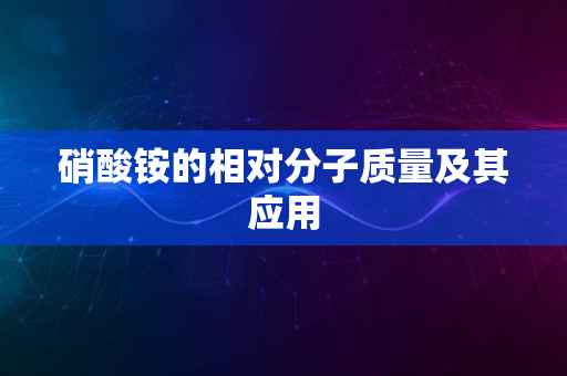 硝酸铵的相对分子质量及其应用