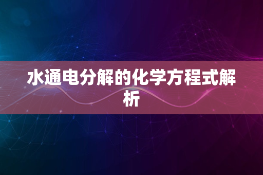 水通电分解的化学方程式解析